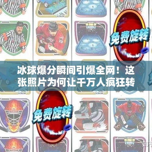冰球爆分瞬间引爆全网！这张照片为何让千万人疯狂转发？突破冰球爆分照片