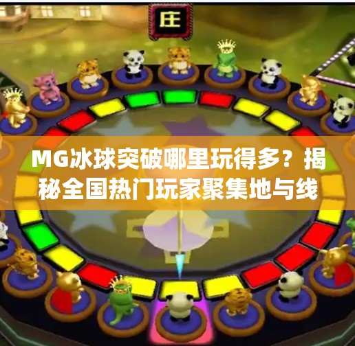 MG冰球突破哪里玩得多?揭秘全国热门玩家聚集地与线上热潮!mg冰球突破哪里玩的多