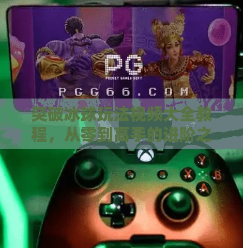 突破冰球玩法视频大全教程,从零到高手的进阶之路,教你玩转冰上竞技!突破冰球玩法视频大全教程