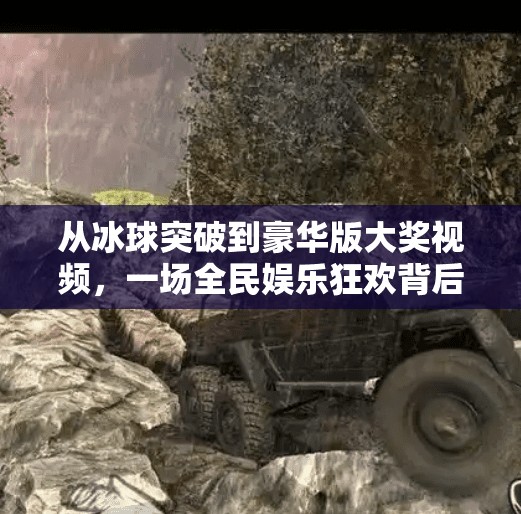 从冰球突破到豪华版大奖视频,一场全民娱乐狂欢背后的算法陷阱与人性博弈,豪华版冰球突破大奖视屏
