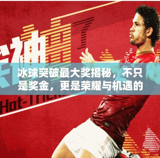 冰球突破最大奖揭秘,不只是奖金,更是荣耀与机遇的巅峰交汇!冰球突破的最大奖是什么