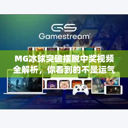 MG冰球突破摆脱中奖视频全解析,你看到的不是运气,而是算法陷阱?mg冰球突破摆脱中奖视频大全