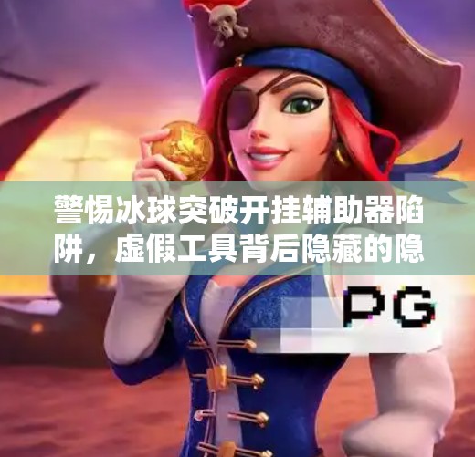 警惕冰球突破开挂辅助器陷阱，虚假工具背后隐藏的隐私与法律风险,冰球突破开挂辅助器下载