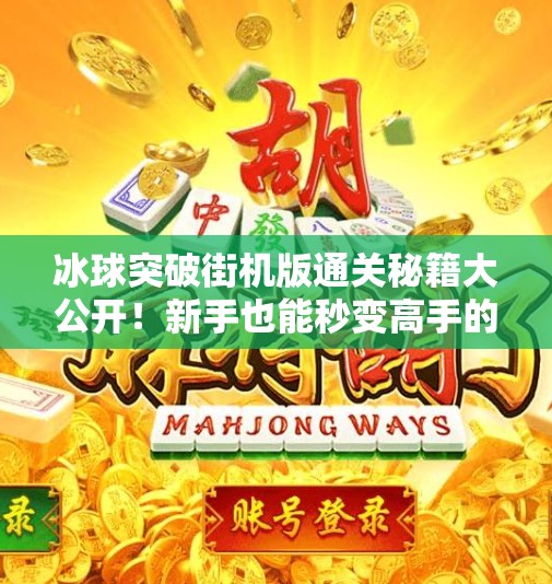 冰球突破街机版通关秘籍大公开！新手也能秒变高手的5个核心技巧！冰球突破街机版通关教学