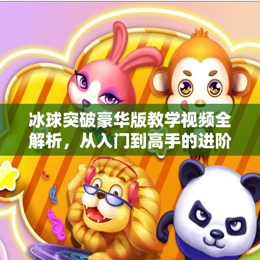 冰球突破豪华版教学视频全解析，从入门到高手的进阶之路,冰球突破豪华版教学视频