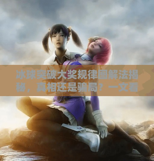 冰球突破大奖规律图解法揭秘，真相还是骗局？一文看懂背后的逻辑！冰球突破大奖规律图解法