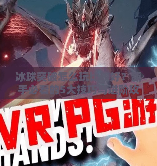 冰球突破怎么玩比较好？新手必看的5大技巧与进阶攻略！冰球突破怎么玩比较好