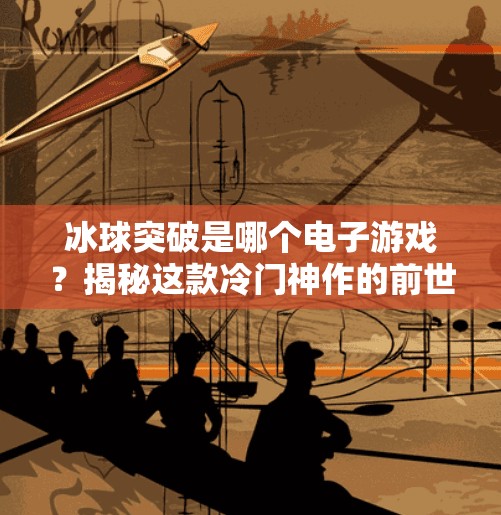 冰球突破是哪个电子游戏？揭秘这款冷门神作的前世今生！冰球突破是哪个电子游戏