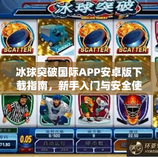 冰球突破国际APP安卓版下载指南,新手入门与安全使用全解析,冰球突破国际app下载安卓 冰球突破国际APP安卓版下载指南,新手入门与安全使用全解析,冰球突破国际app下载安卓