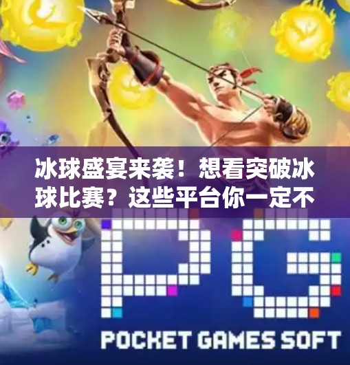 冰球盛宴来袭！想看突破冰球比赛？这些平台你一定不能错过！突破冰球哪个平台可以看