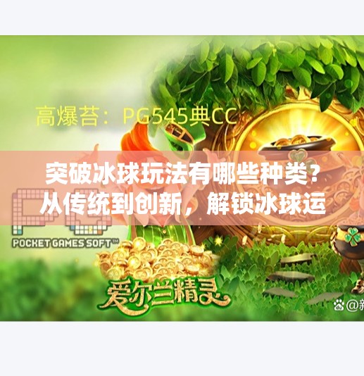 突破冰球玩法有哪些种类?从传统到创新,解锁冰球运动的无限可能!突破冰球玩法有哪些种类 突破冰球玩法有哪些种类?从传统到创新,解锁冰球运动的无限可能!突破冰球玩法有哪些种类