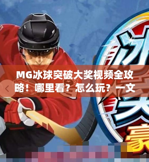 MG冰球突破大奖视频全攻略!哪里看?怎么玩?一文讲透!mg冰球突破大奖视频在哪看 MG冰球突破大奖视频全攻略!哪里看?怎么玩?一文讲透!mg冰球突破大奖视频在哪看