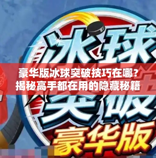 豪华版冰球突破技巧在哪？揭秘高手都在用的隐藏秘籍！豪华版冰球突破技巧在哪