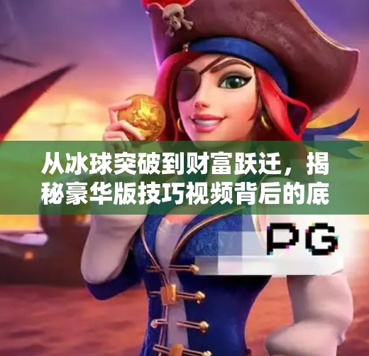 从冰球突破到财富跃迁，揭秘豪华版技巧视频背后的底层逻辑,豪华版冰球突破技巧视频