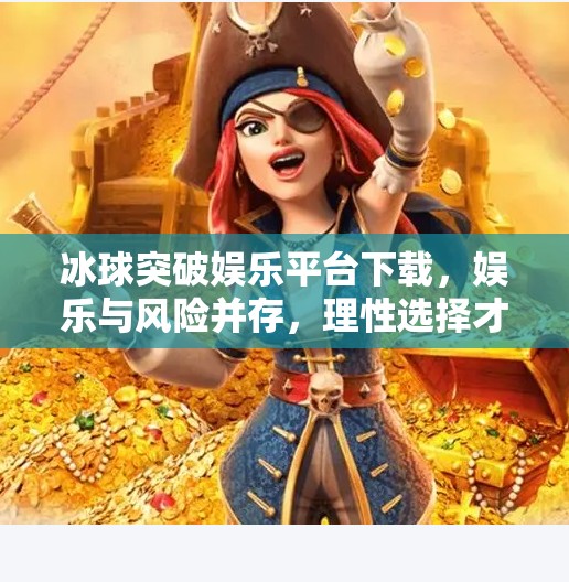 冰球突破娱乐平台下载，娱乐与风险并存，理性选择才是王道,冰球突破娱乐平台下载
